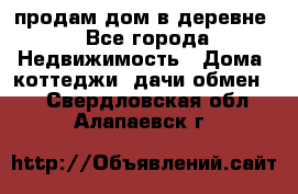 продам дом в деревне - Все города Недвижимость » Дома, коттеджи, дачи обмен   . Свердловская обл.,Алапаевск г.